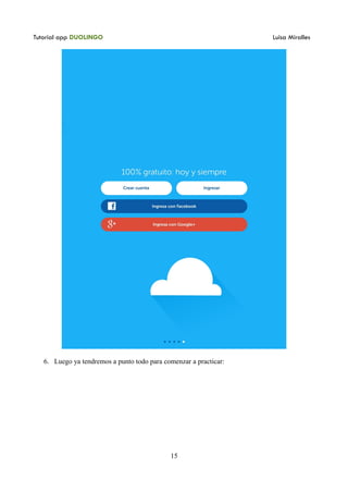 Tutorial app DUOLINGO Luisa Miralles
6. Luego ya tendremos a punto todo para comenzar a practicar:
15
 