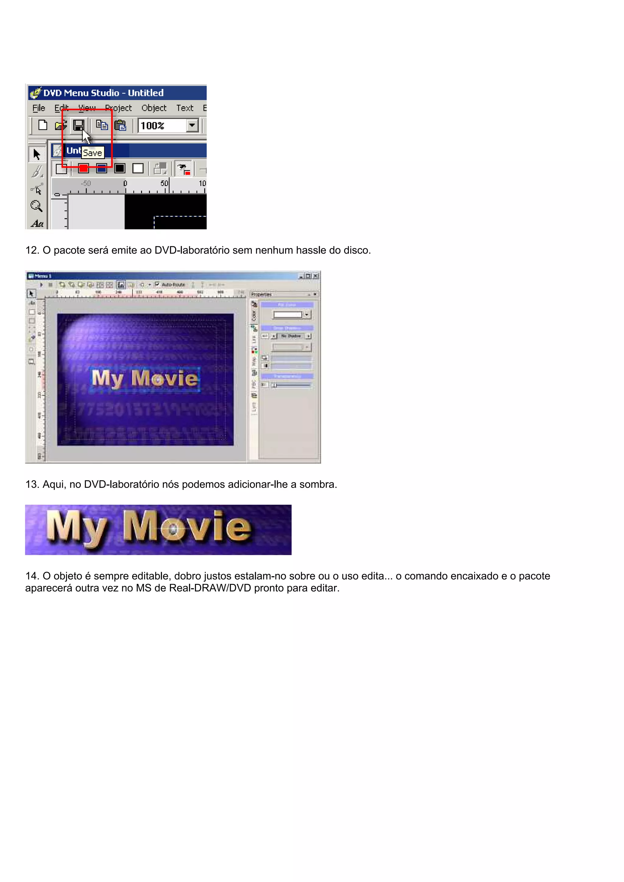 12. O pacote será emite ao DVD-laboratório sem nenhum hassle do disco.
13. Aqui, no DVD-laboratório nós podemos adicionar-lhe a sombra.
14. O objeto é sempre editable, dobro justos estalam-no sobre ou o uso edita... o comando encaixado e o pacote
aparecerá outra vez no MS de Real-DRAW/DVD pronto para editar.
 