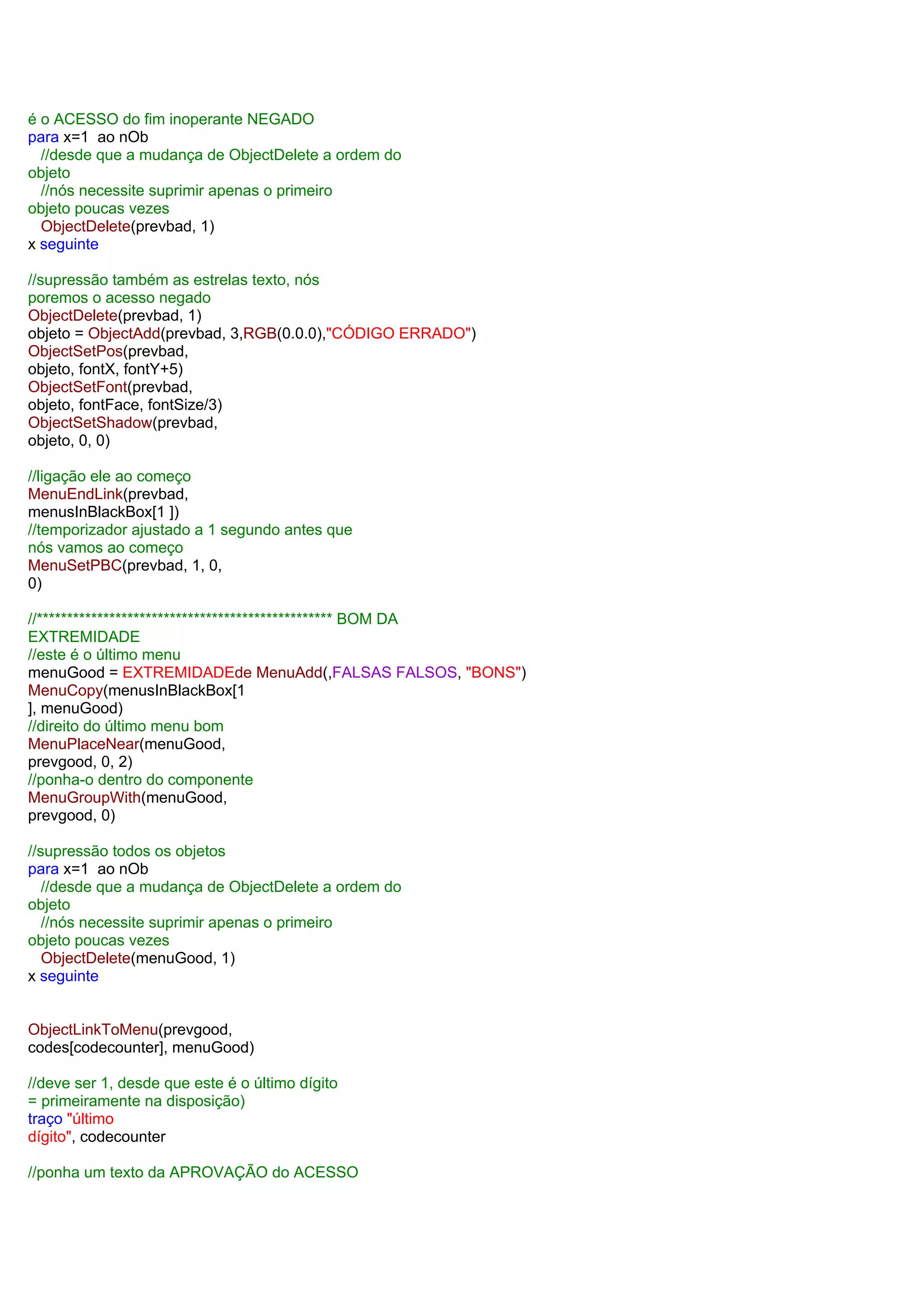 é o ACESSO do fim inoperante NEGADO
para x=1 ao nOb
//desde que a mudança de ObjectDelete a ordem do
objeto
//nós necessite suprimir apenas o primeiro
objeto poucas vezes
ObjectDelete(prevbad, 1)
x seguinte
//supressão também as estrelas texto, nós
poremos o acesso negado
ObjectDelete(prevbad, 1)
objeto = ObjectAdd(prevbad, 3,RGB(0.0.0),"CÓDIGO ERRADO")
ObjectSetPos(prevbad,
objeto, fontX, fontY+5)
ObjectSetFont(prevbad,
objeto, fontFace, fontSize/3)
ObjectSetShadow(prevbad,
objeto, 0, 0)
//ligação ele ao começo
MenuEndLink(prevbad,
menusInBlackBox[1 ])
//temporizador ajustado a 1 segundo antes que
nós vamos ao começo
MenuSetPBC(prevbad, 1, 0,
0)
//************************************************* BOM DA
EXTREMIDADE
//este é o último menu
menuGood = EXTREMIDADEde MenuAdd(,FALSAS FALSOS, "BONS")
MenuCopy(menusInBlackBox[1
], menuGood)
//direito do último menu bom
MenuPlaceNear(menuGood,
prevgood, 0, 2)
//ponha-o dentro do componente
MenuGroupWith(menuGood,
prevgood, 0)
//supressão todos os objetos
para x=1 ao nOb
//desde que a mudança de ObjectDelete a ordem do
objeto
//nós necessite suprimir apenas o primeiro
objeto poucas vezes
ObjectDelete(menuGood, 1)
x seguinte
ObjectLinkToMenu(prevgood,
codes[codecounter], menuGood)
//deve ser 1, desde que este é o último dígito
= primeiramente na disposição)
traço "último
dígito", codecounter
//ponha um texto da APROVAÇÃO do ACESSO
 