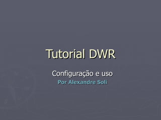 Tutorial DWR Configuração e uso Por Alexandre Soli 