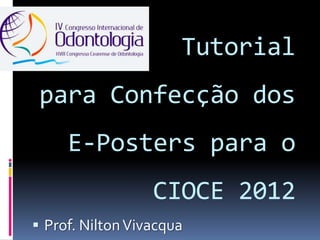 Tutorial
 para Confecção dos
     E-Posters para o
                  CIOCE 2012
 Prof. Nilton Vivacqua
 