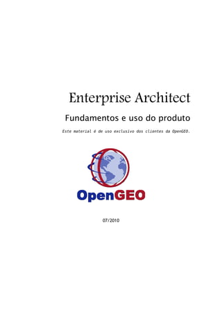Enterprise Architect
Fundamentos e uso do produto
Este material é de uso exclusivo dos clientes da OpenGEO.

07/2010

 