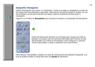 23
Geografía: Navegante
Utilice el Navegante para ubicar un “localizador” verde en la página y desplazarlo a través de
los...