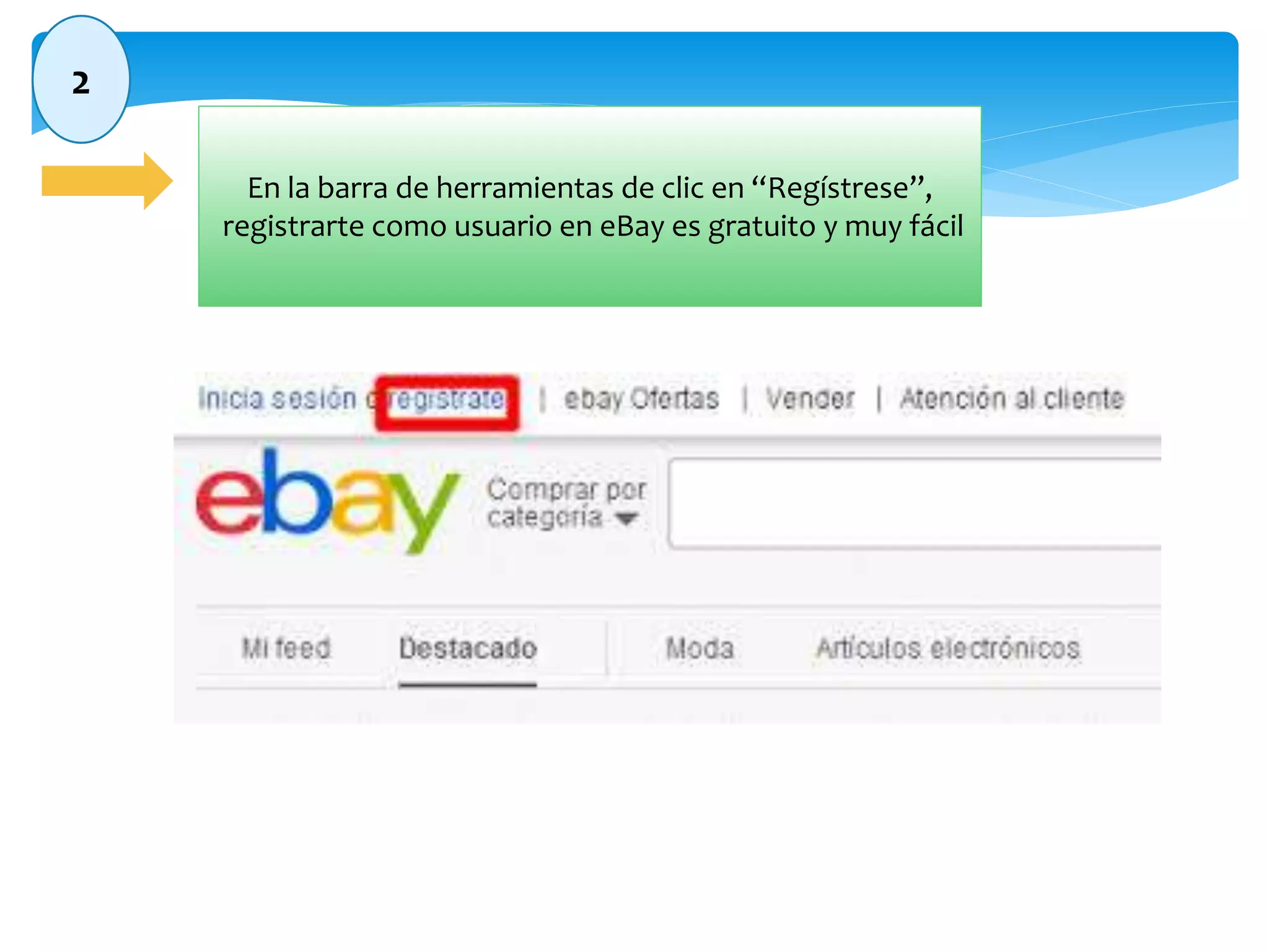 2 
En la barra de herramientas de clic en “Regístrese”, 
registrarte como usuario en eBay es gratuito y muy fácil 
 