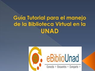 Guía Tutorial para el manejo
de la Biblioteca Virtual en la
           UNAD
 