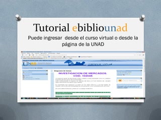 Tutorial ebibliounad
Puede ingresar desde el curso virtual o desde la
              página de la UNAD
 