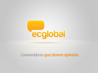 Una comunidad de consumidores que tienen opinión.
 
eCGlobal.com es un espacio abierto, interactivo y gratuito para que pe...