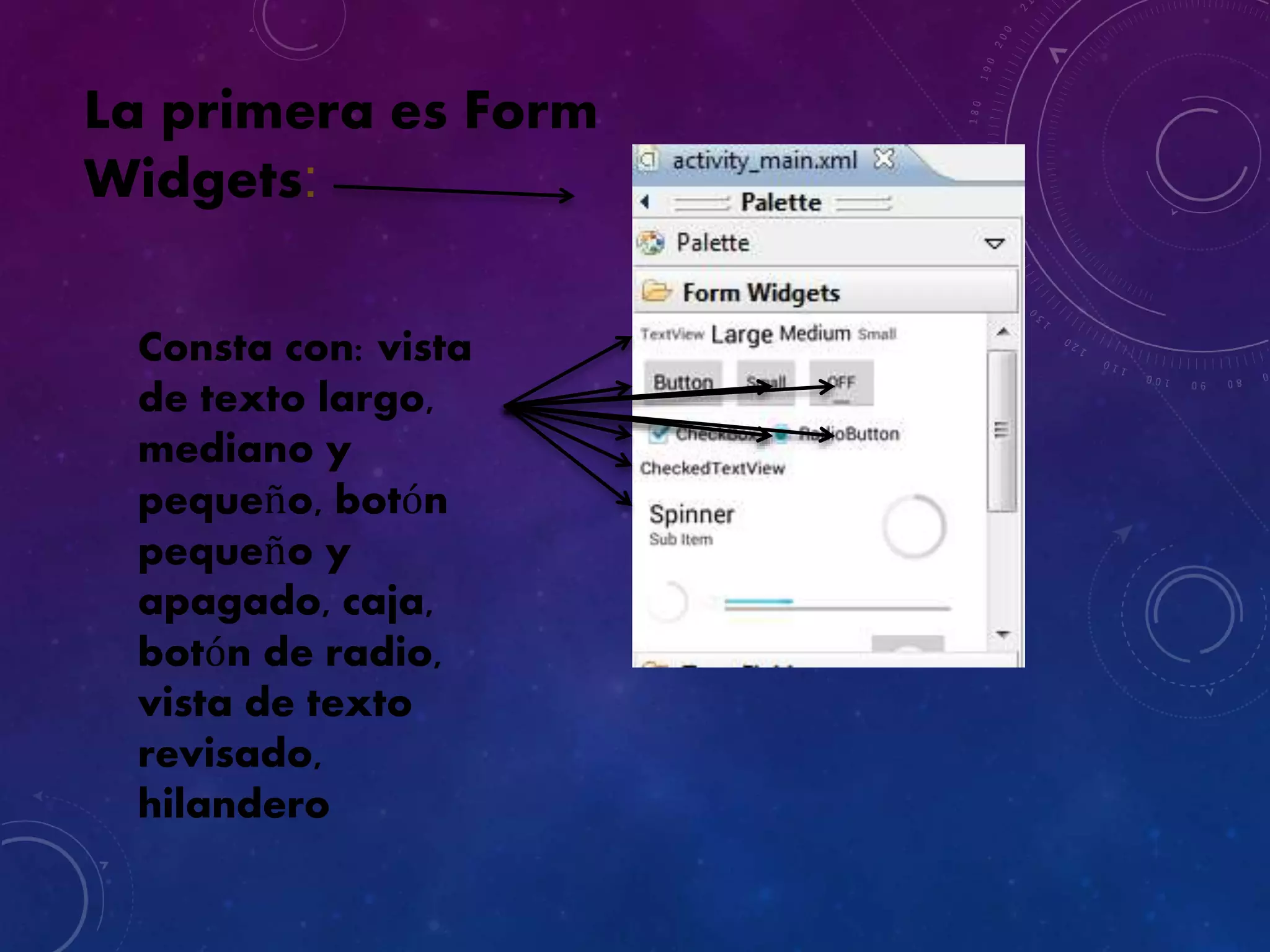 La primera es Form
Widgets:
Consta con: vista
de texto largo,
mediano y
pequeño, botón
pequeño y
apagado, caja,
botón de radio,
vista de texto
revisado,
hilandero
 
