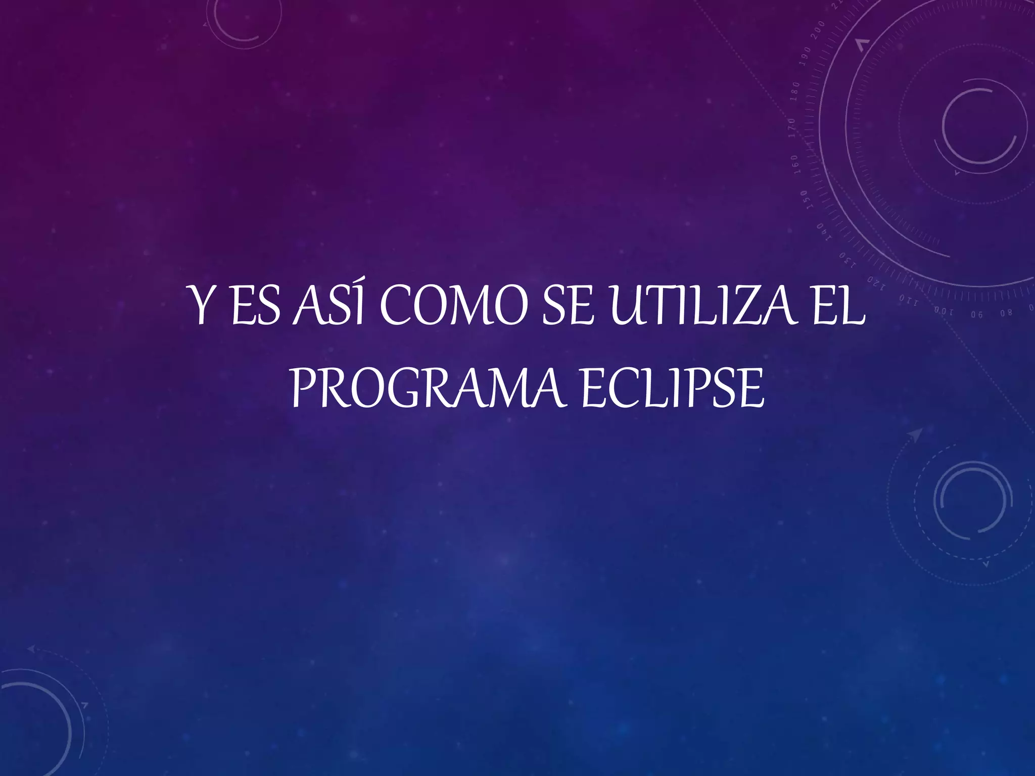 Y ES ASÍ COMO SE UTILIZA EL
PROGRAMA ECLIPSE
 