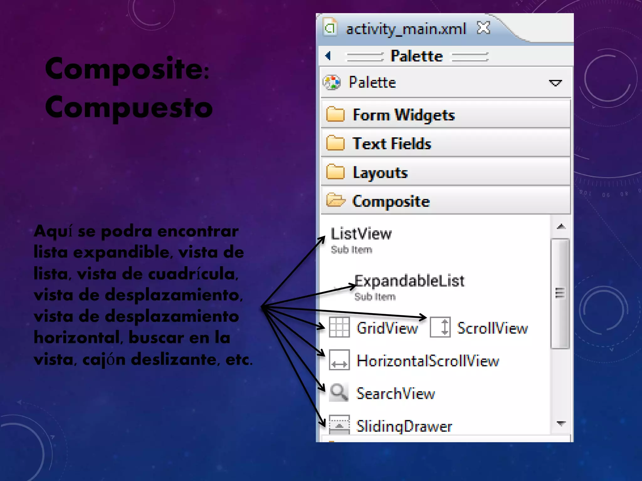 Composite:
Compuesto
Aquí se podra encontrar
lista expandible, vista de
lista, vista de cuadrícula,
vista de desplazamiento,
vista de desplazamiento
horizontal, buscar en la
vista, cajón deslizante, etc.
 
