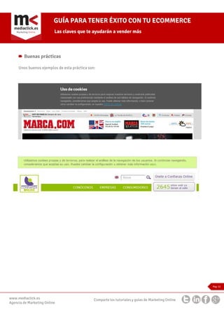 GUÍA PARA TENER ÉXITO CON TU ECOMMERCE
Las claves que te ayudarán a vender más

Buenas prácticas
Unos buenos ejemplos de esta práctica son:

Pag. 12

www.mediaclick.es
Agencia de Marketing Online

Comparte los tutoriales y guías de Marketing Online

 
