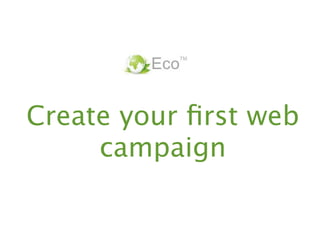 Create your ﬁrst web
     campaign
 