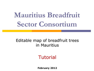 Mauritius Breadfruit
Sector Consortium

Editable map of breadfruit trees
          in Mauritius


           Tutorial

           February 2012
 