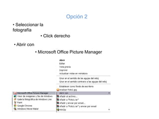 Opción 2
• Seleccionar la
fotografía
               • Click derecho
• Abrir con
              • Microsoft Office Picture Manager
 