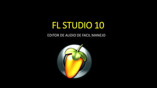 FL STUDIO 10
EDITOR DE AUDIO DE FACIL MANEJO
 