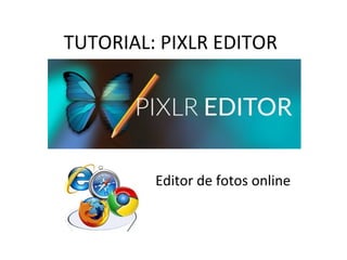 TUTORIAL: PIXLR EDITOR
Editor de fotos online
 