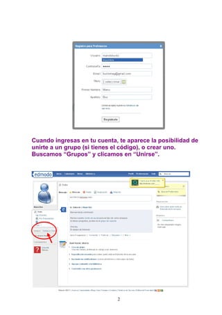 Cuando ingresas en tu cuenta, te aparece la posibilidad de
unirte a un grupo (si tienes el código), o crear uno.
Buscamos “Grupos” y clicamos en “Unirse”.




                             2
 