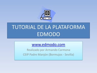 TUTORIAL DE LA PLATAFORMA
EDMODO
www.edmodo.com
Realizado por Armando Carmona
CEIP Padre Manjón (Bormujos - Sevilla)