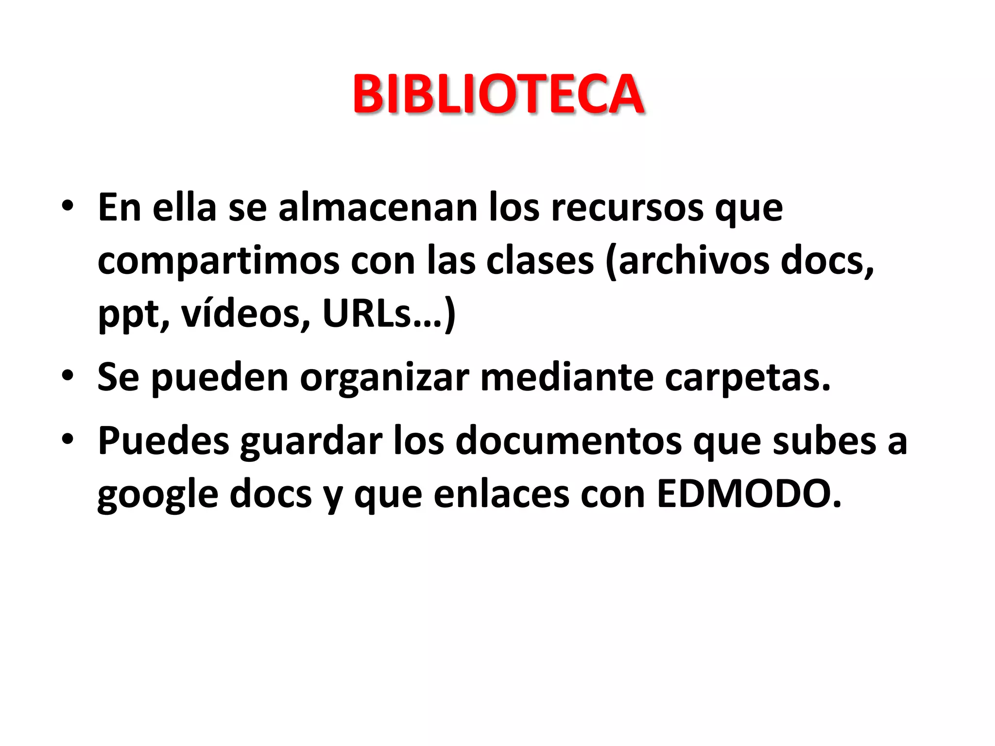 BIBLIOTECA
• En ella se almacenan los recursos que
compartimos con las clases (archivos docs,
ppt, vídeos, URLs…)
• Se pueden organizar mediante carpetas.
• Puedes guardar los documentos que subes a
google docs y que enlaces con EDMODO.
 