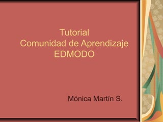 Tutorial
Comunidad de Aprendizaje
EDMODO
Mónica Martín S.
 