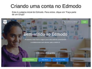 Criando uma conta no Edmodo
Esta é a página inicial do Edmodo. Para entrar, clique em “Faça parte
de um Grupo”
 