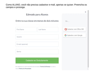 Como ALUNO, você não precisa cadastrar e-mail, apenas se quiser. Preencha os
campos e prossiga.
 