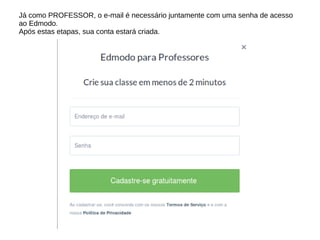 Já como PROFESSOR, o e-mail é necessário juntamente com uma senha de acesso
ao Edmodo.
Após estas etapas, sua conta estará criada.
 