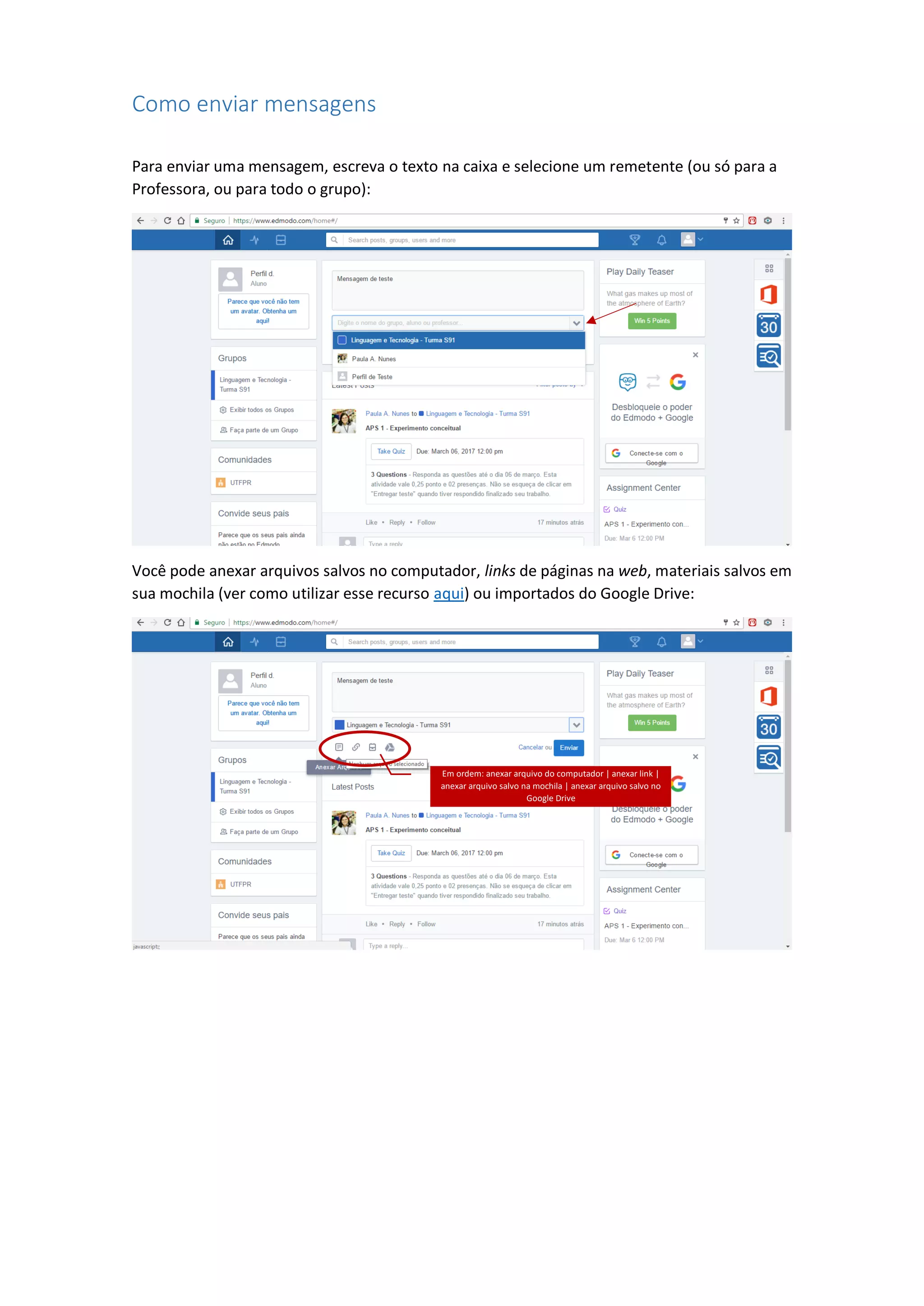Como enviar mensagens
Para enviar uma mensagem, escreva o texto na caixa e selecione um remetente (ou só para a
Professora, ou para todo o grupo):
Você pode anexar arquivos salvos no computador, links de páginas na web, materiais salvos em
sua mochila (ver como utilizar esse recurso aqui) ou importados do Google Drive:
Em ordem: anexar arquivo do computador | anexar link |
anexar arquivo salvo na mochila | anexar arquivo salvo no
Google Drive
 