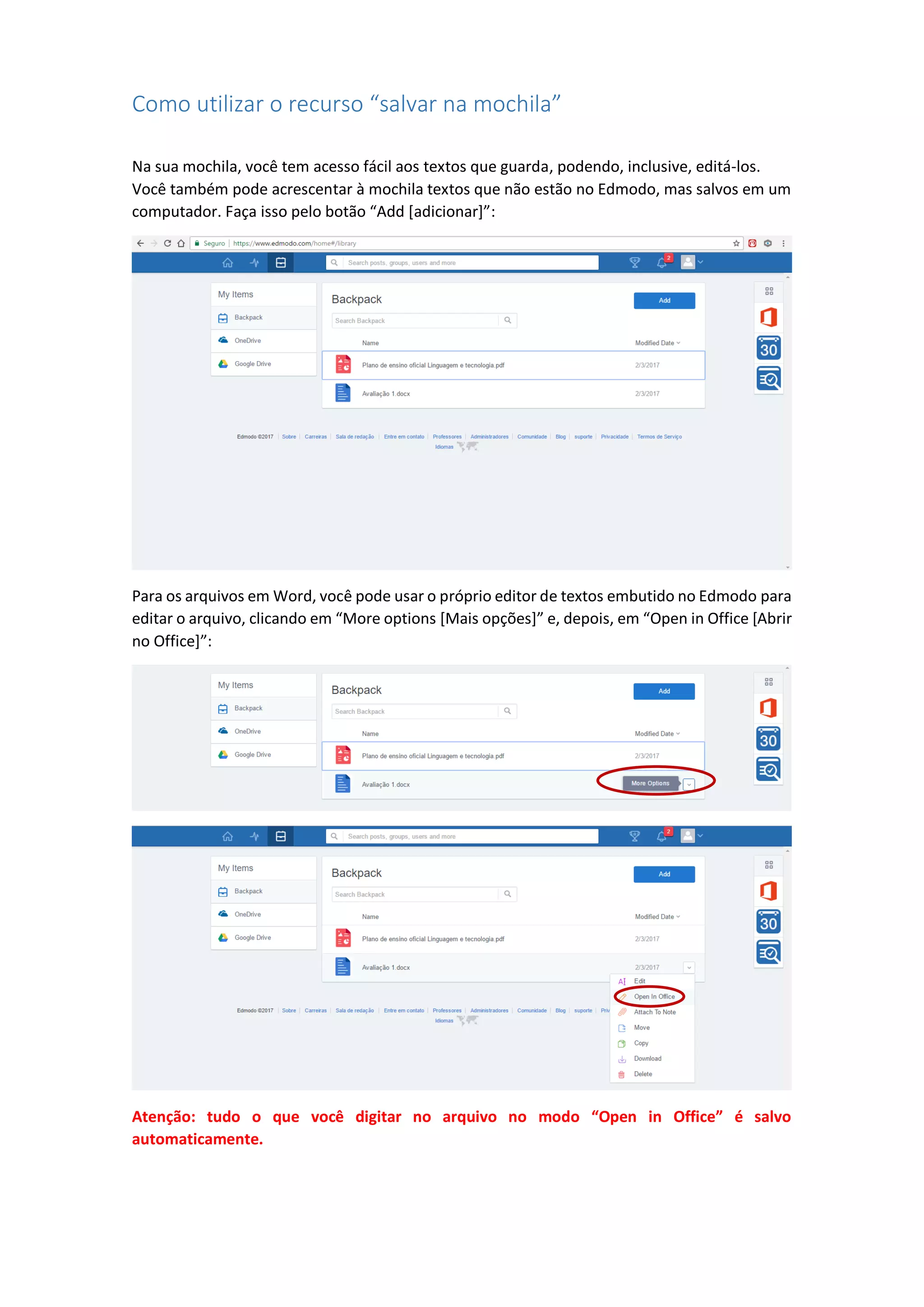 Como utilizar o recurso “salvar na mochila”
Na sua mochila, você tem acesso fácil aos textos que guarda, podendo, inclusive, editá-los.
Você também pode acrescentar à mochila textos que não estão no Edmodo, mas salvos em um
computador. Faça isso pelo botão “Add [adicionar]”:
Para os arquivos em Word, você pode usar o próprio editor de textos embutido no Edmodo para
editar o arquivo, clicando em “More options [Mais opções]” e, depois, em “Open in Office [Abrir
no Office]”:
Atenção: tudo o que você digitar no arquivo no modo “Open in Office” é salvo
automaticamente.
 