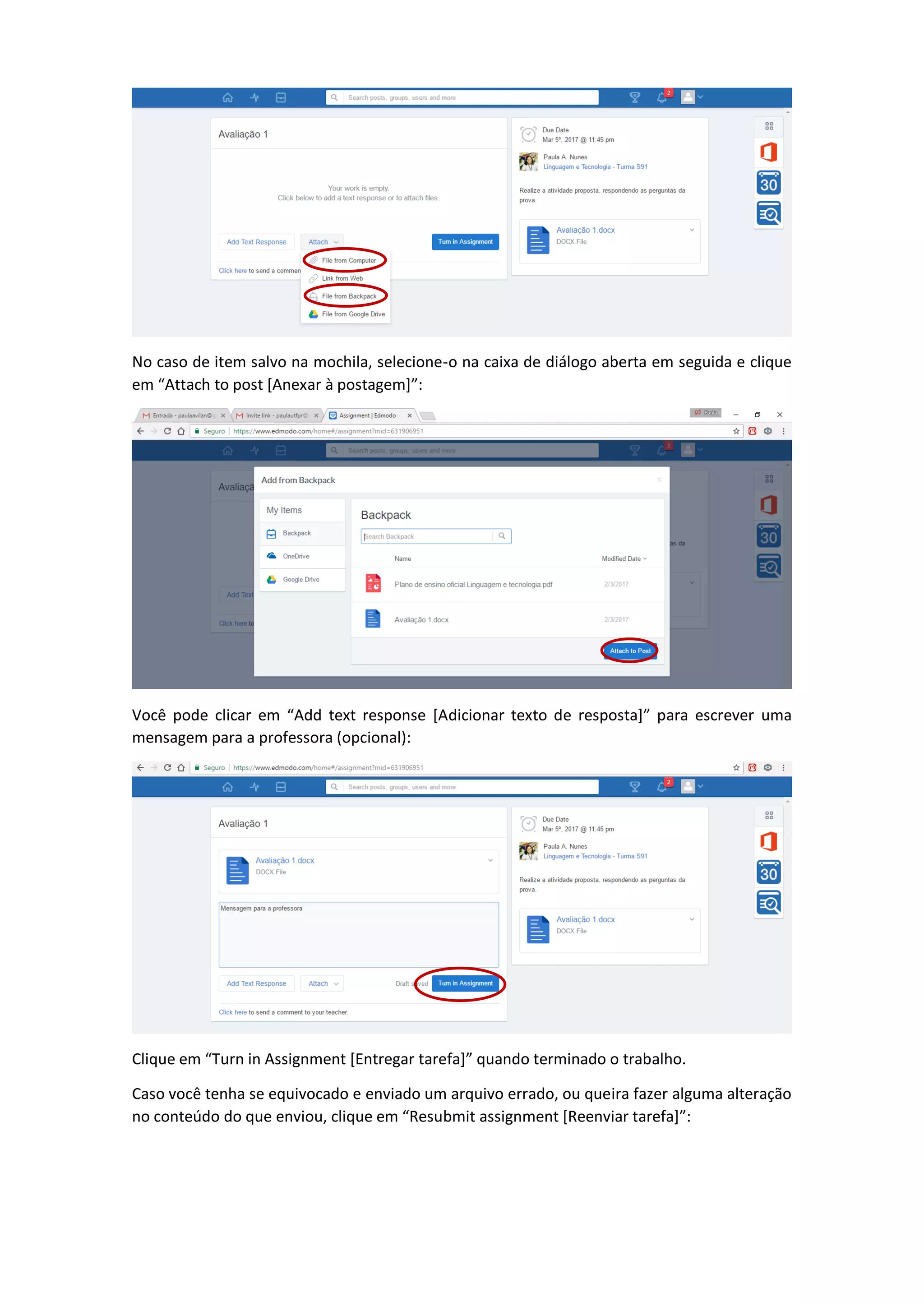 No caso de item salvo na mochila, selecione-o na caixa de diálogo aberta em seguida e clique
em “Attach to post [Anexar à postagem]”:
Você pode clicar em “Add text response [Adicionar texto de resposta]” para escrever uma
mensagem para a professora (opcional):
Clique em “Turn in Assignment [Entregar tarefa]” quando terminado o trabalho.
Caso você tenha se equivocado e enviado um arquivo errado, ou queira fazer alguma alteração
no conteúdo do que enviou, clique em “Resubmit assignment [Reenviar tarefa]”:
 