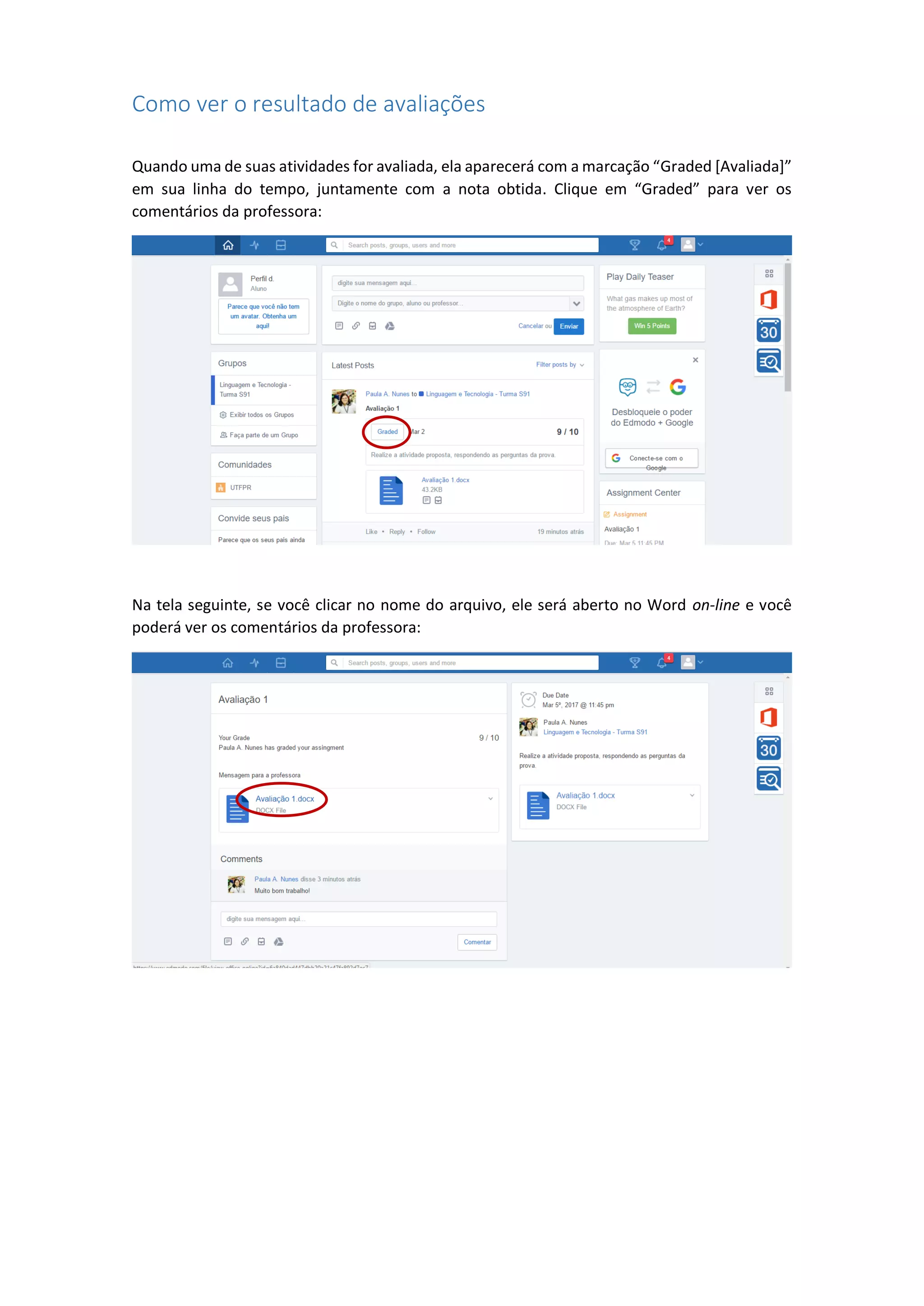 Como ver o resultado de avaliações
Quando uma de suas atividades for avaliada, ela aparecerá com a marcação “Graded [Avaliada]”
em sua linha do tempo, juntamente com a nota obtida. Clique em “Graded” para ver os
comentários da professora:
Na tela seguinte, se você clicar no nome do arquivo, ele será aberto no Word on-line e você
poderá ver os comentários da professora:
 