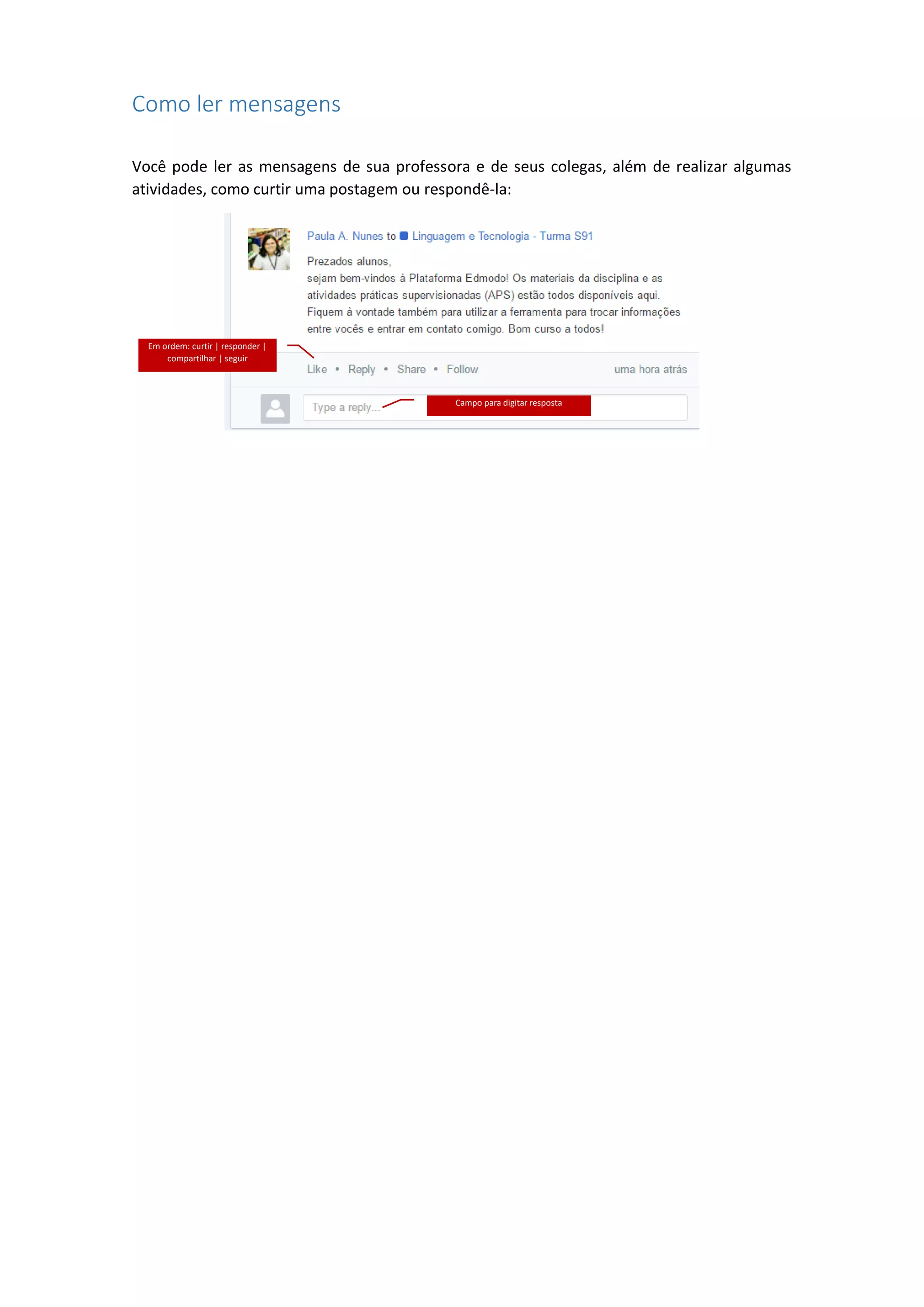 Como ler mensagens
Você pode ler as mensagens de sua professora e de seus colegas, além de realizar algumas
atividades, como curtir uma postagem ou respondê-la:
Em ordem: curtir | responder |
compartilhar | seguir
Campo para digitar resposta
 