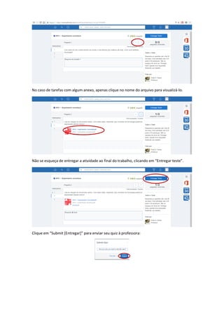 No caso de tarefas com algum anexo, apenas clique no nome do arquivo para visualizá-lo.
Não se esqueça de entregar a atividade ao final do trabalho, clicando em “Entregar teste”.
Clique em “Submit [Entregar]” para enviar seu quiz à professora:
 