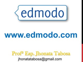 www.edmodo.com
jhonatatabosa@gmail.com
 