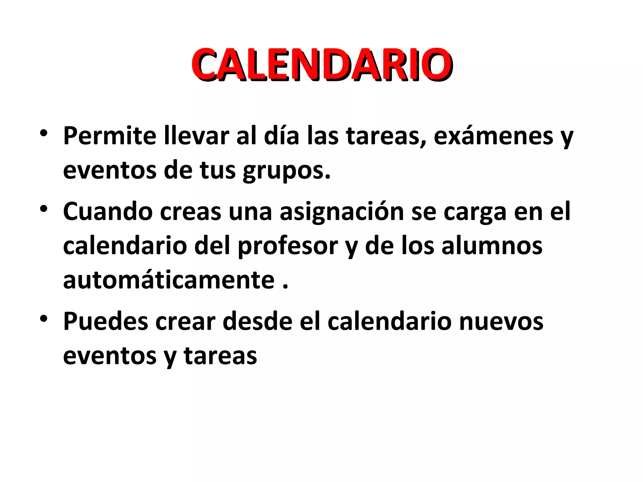 CALENDARIO
• Permite llevar al día las tareas, exámenes y
  eventos de tus grupos.
• Cuando creas una asignación se carga en el
  calendario del profesor y de los alumnos
  automáticamente .
• Puedes crear desde el calendario nuevos
  eventos y tareas
 