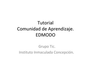 Tutorial
Comunidad de Aprendizaje.
EDMODO
Grupo Tic.
Instituto Inmaculada Concepción.
 