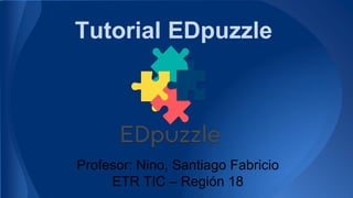 Tutorial EDpuzzle
Profesor: Nino, Santiago Fabricio
ETR TIC – Región 18
 