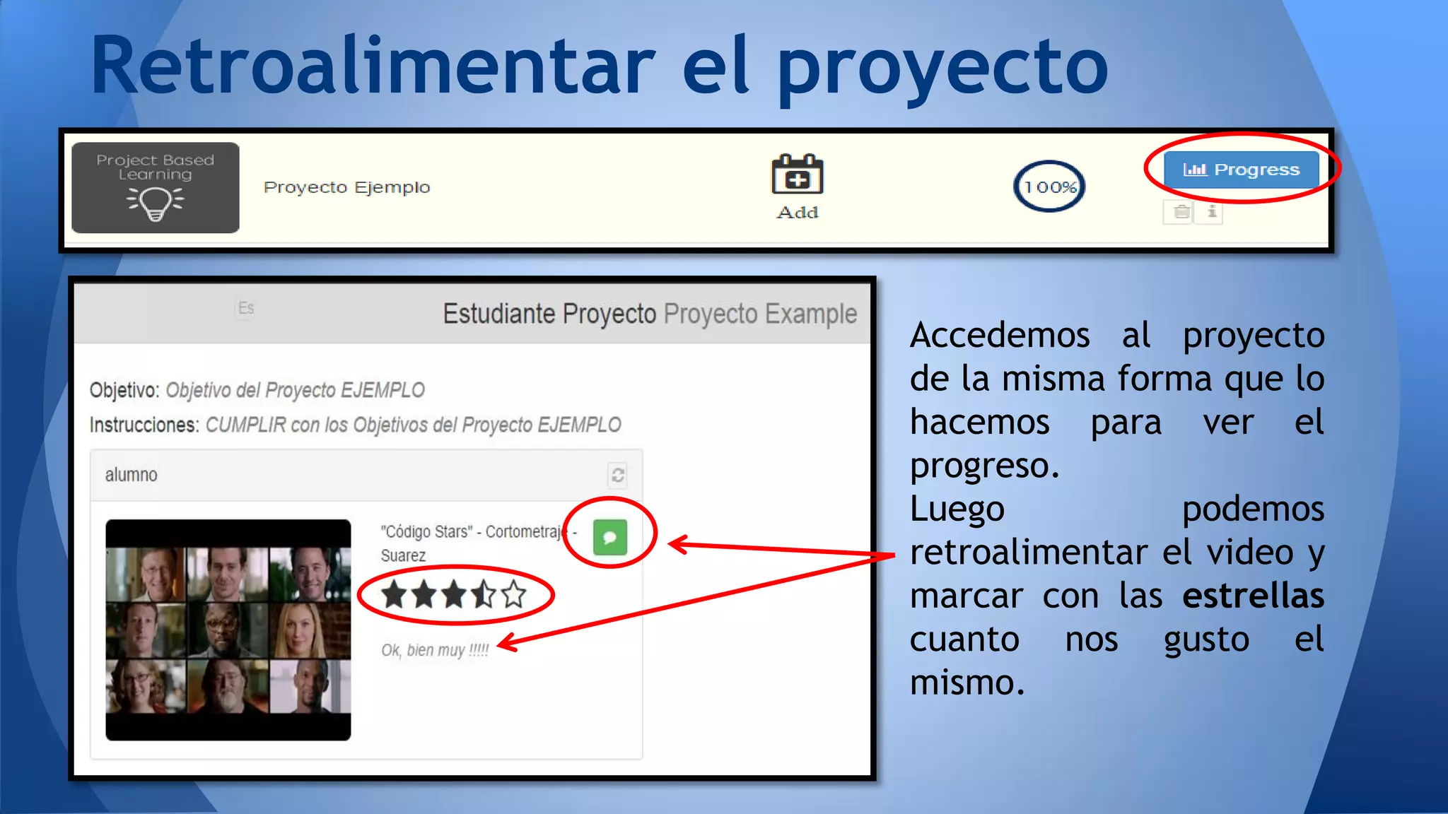Retroalimentar el proyecto
Accedemos al proyecto
de la misma forma que lo
hacemos para ver el
progreso.
Luego podemos
retroalimentar el video y
marcar con las estrellas
cuanto nos gusto el
mismo.
 