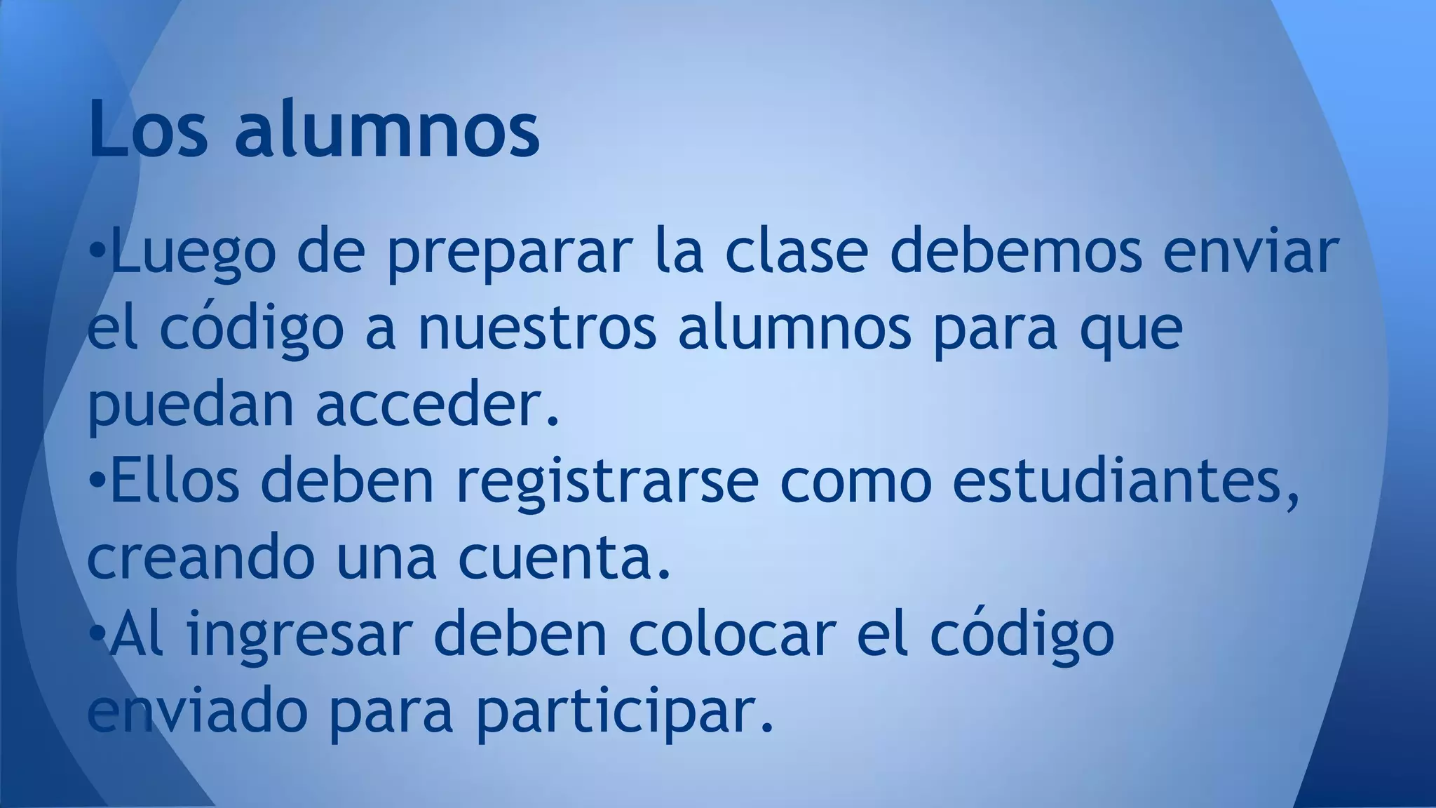 •Luego de preparar la clase debemos enviar
el código a nuestros alumnos para que
puedan acceder.
•Ellos deben registrarse como estudiantes,
creando una cuenta.
•Al ingresar deben colocar el código
enviado para participar.
Los alumnos
 