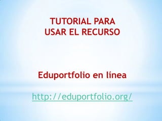 TUTORIAL PARA
  USAR EL RECURSO



 Eduportfolio en línea

http://eduportfolio.org/
 