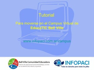 Tutorial  Para moverse en el Campus Virtual de   EducaTIC Bell Ville www.infopaci.com.ar /campus 