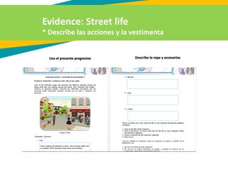 Evidence: Street life
* Describe las acciones y la vestimenta
Usa el presente progresivo Describe la ropa y accesorios
 