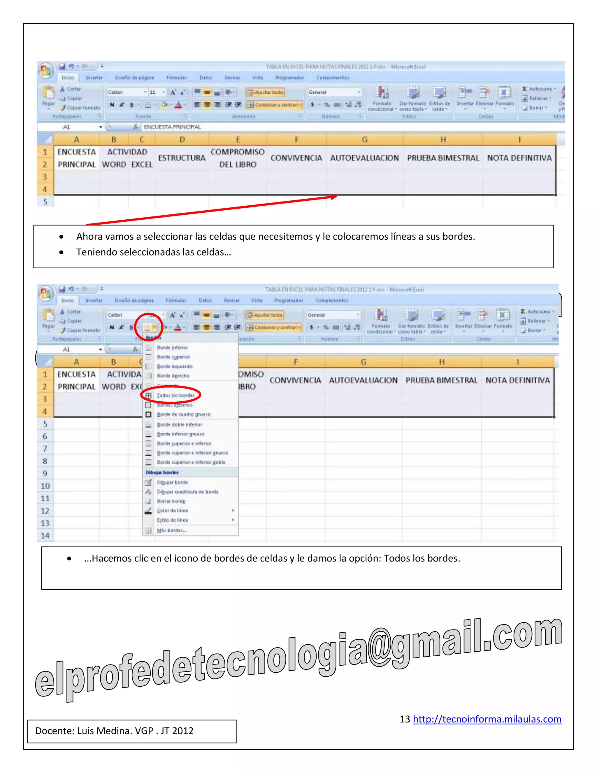        Ahora vamos a seleccionar las celdas que necesitemos y le colocaremos líneas a sus bordes.
            Teniendo seleccionadas las celdas…




             …Hacemos clic en el icono de bordes de celdas y le damos la opción: Todos los bordes.




                                                                                     13 http://tecnoinforma.milaulas.com
Docente: Luis Medina. VGP . JT 2012
 