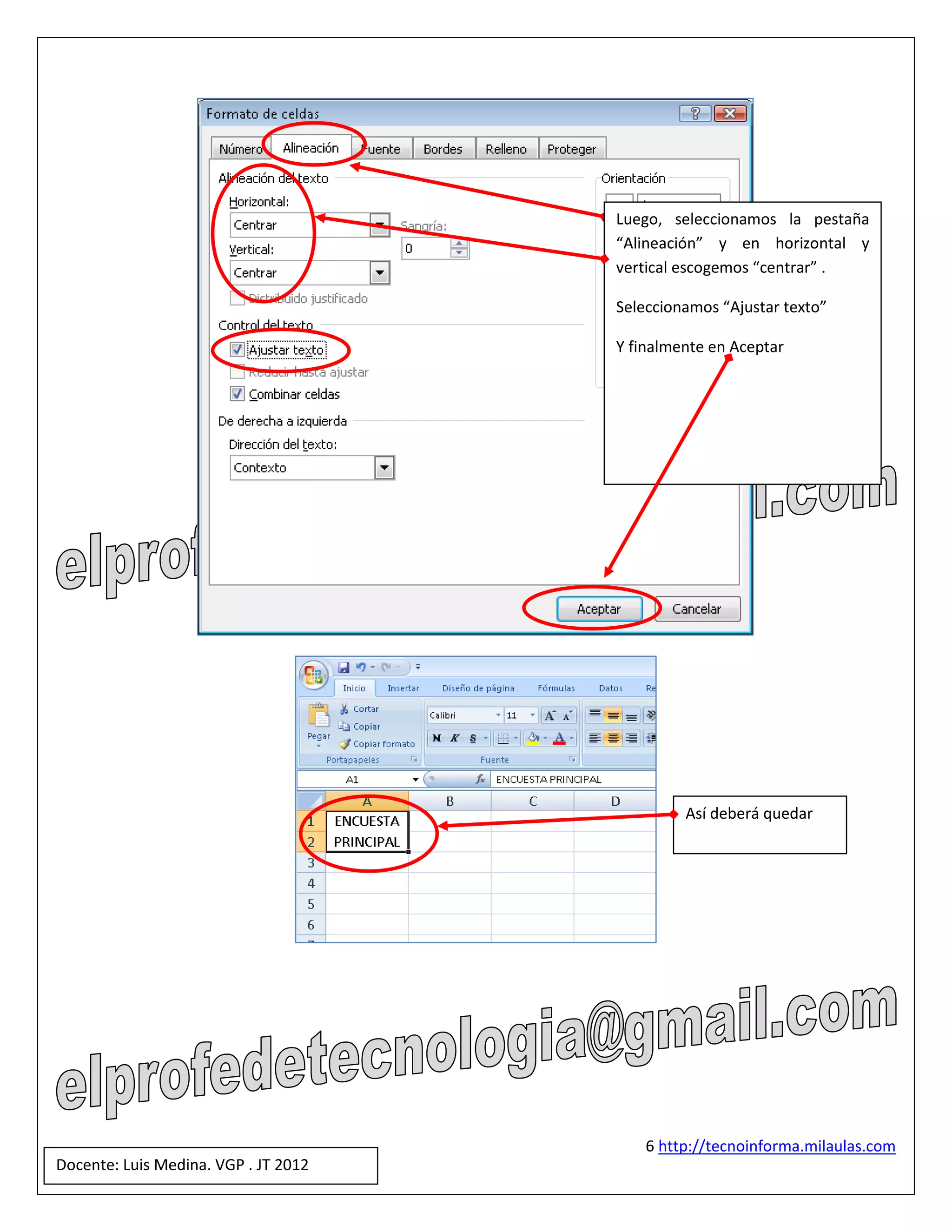 Luego, seleccionamos la pestaña
                                      “Alineación” y en horizontal y
                                      vertical escogemos “centrar” .

                                      Seleccionamos “Ajustar texto”

                                      Y finalmente en Aceptar




                                               Así deberá quedar




                                          6 http://tecnoinforma.milaulas.com
Docente: Luis Medina. VGP . JT 2012
 