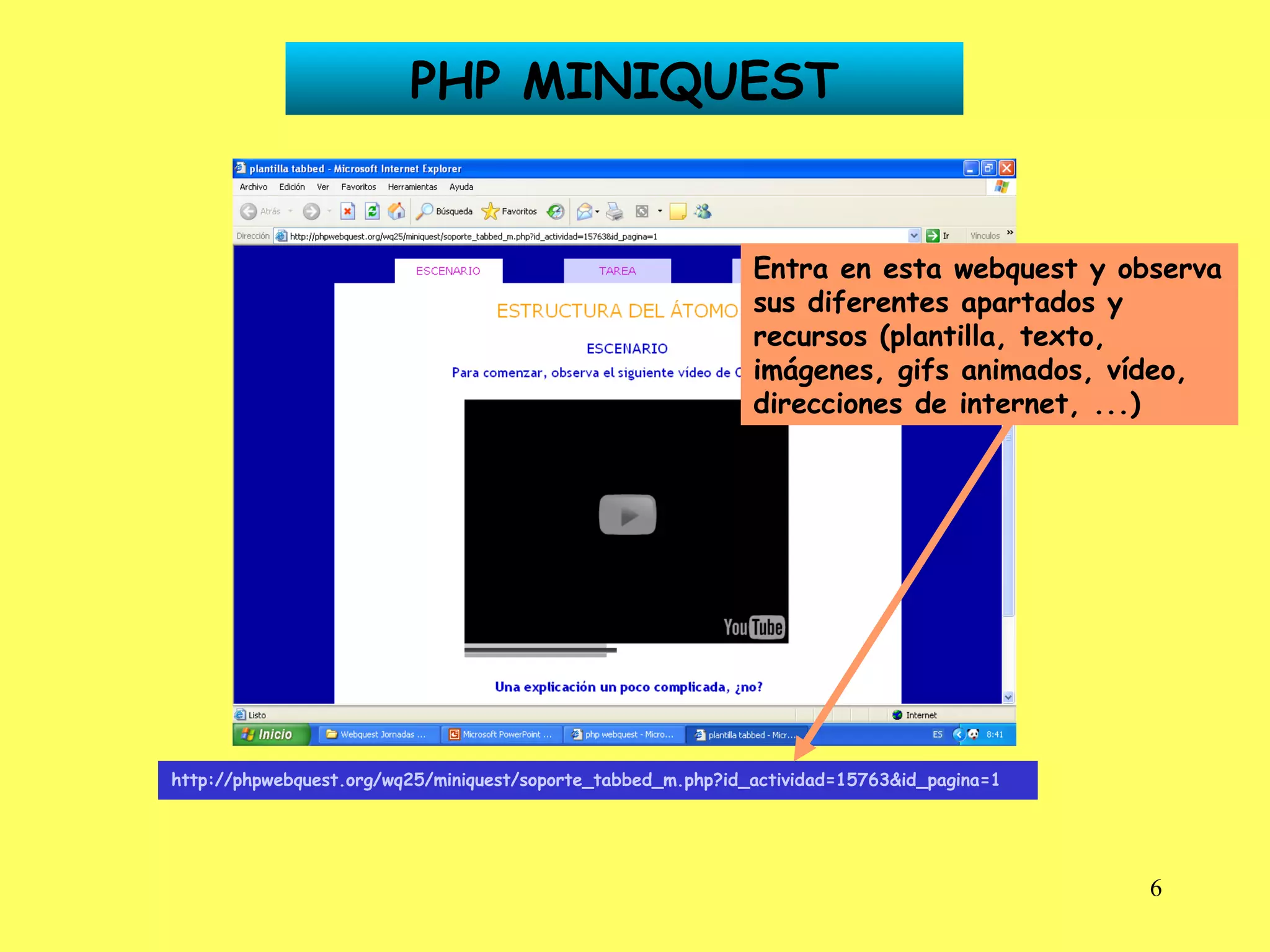 http://phpwebquest.org/wq25/miniquest/soporte_tabbed_m.php?id_actividad=15763&id_pagina=1   PHP MINIQUEST Entra en esta webquest y observa sus diferentes apartados y recursos (plantilla, texto, imágenes, gifs animados, vídeo, direcciones de internet, ...) 