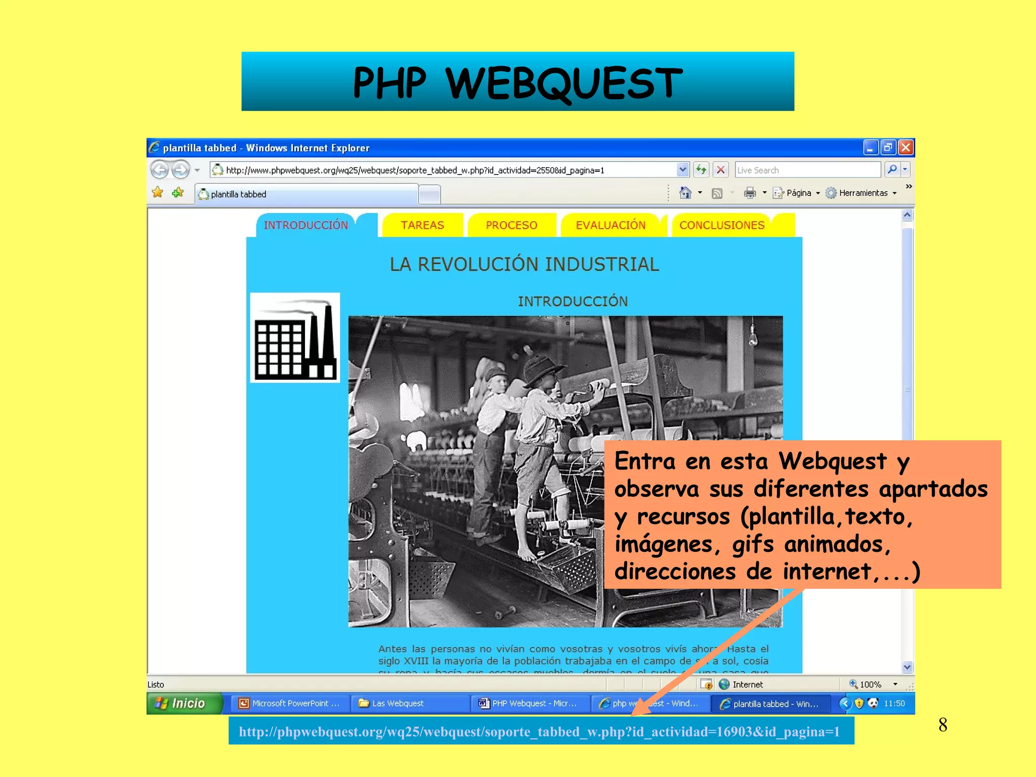 PHP WEBQUEST http://phpwebquest.org/wq25/webquest/soporte_tabbed_w.php?id_actividad=16903&id_pagina=1   Entra en esta Webquest y observa sus diferentes apartados y recursos (plantilla,texto, imágenes, gifs animados, direcciones de internet,...) 
