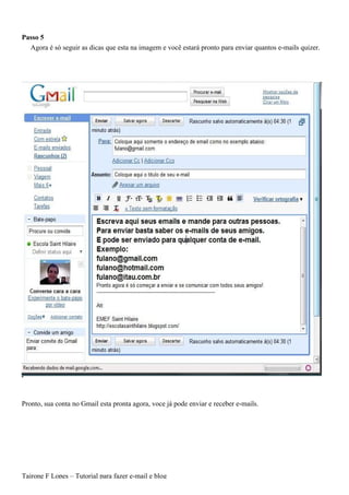 Passo 5
  Agora é só seguir as dicas que esta na imagem e você estará pronto para enviar quantos e-mails quizer.




Pronto, sua conta no Gmail esta pronta agora, voce já pode enviar e receber e-mails.




Tairone F Lopes – Tutorial para fazer e-mail e blog
 