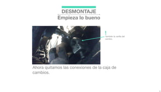 DESMONTAJE
Empieza lo bueno
Ahora quitamos las conexiones de la caja de
cambios.
También la varilla del
cambio.
!
 
