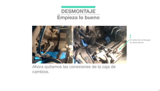 DESMONTAJE
Empieza lo bueno
Ahora quitamos las conexiones de la caja de
cambios.
El cable del embrague
se desconecta.
!
 