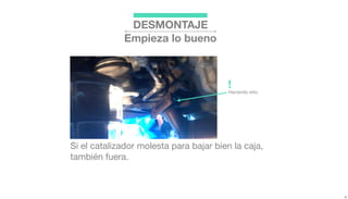 DESMONTAJE
Empieza lo bueno
Si el catalizador molesta para bajar bien la caja,
también fuera.
Haciendo sitio.
!
 